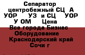 Сепаратор  центробежный СЦ-3А(УОР-401-УЗ) и СЦ -3(УОР-401У-ОМ4) › Цена ­ 111 - Все города Бизнес » Оборудование   . Краснодарский край,Сочи г.